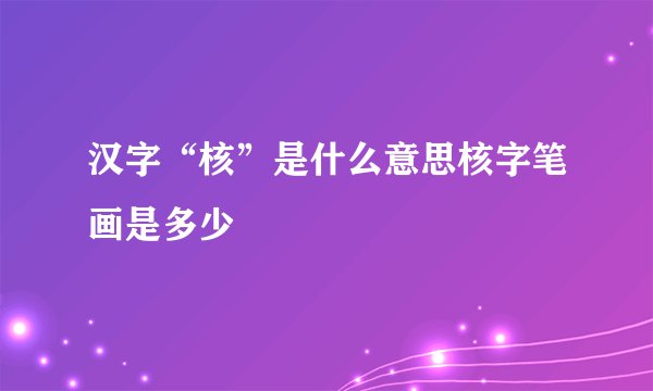 汉字“核”是什么意思核字笔画是多少