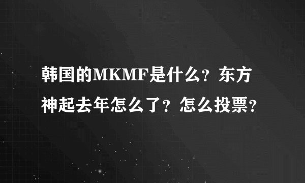 韩国的MKMF是什么？东方神起去年怎么了？怎么投票？