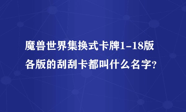魔兽世界集换式卡牌1-18版各版的刮刮卡都叫什么名字？