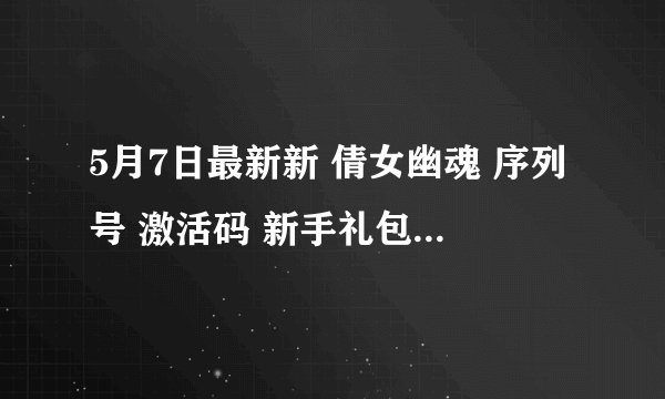 5月7日最新新 倩女幽魂 序列号 激活码 新手礼包 至尊序列号 1888元大礼包 没使用过的！