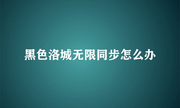 黑色洛城无限同步怎么办