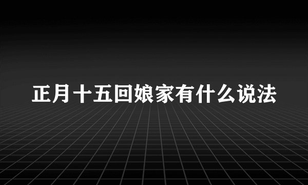 正月十五回娘家有什么说法