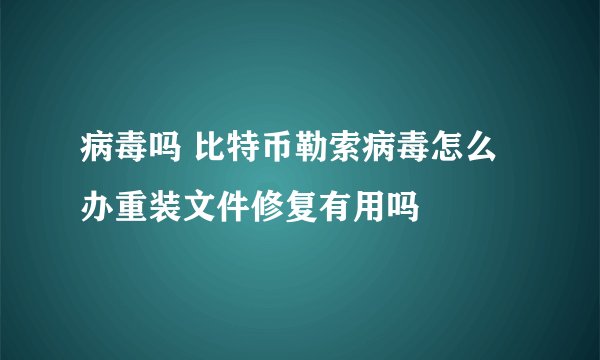 病毒吗 比特币勒索病毒怎么办重装文件修复有用吗