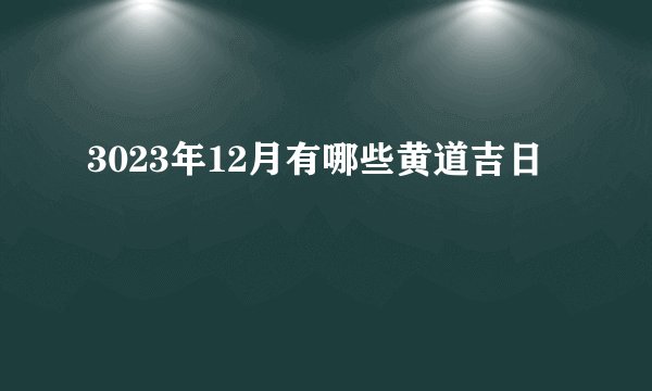 3023年12月有哪些黄道吉日