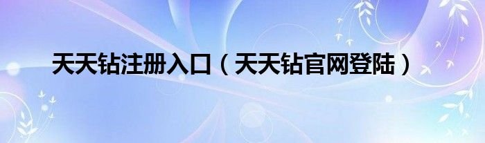 天天钻注册入口天天钻官网登陆