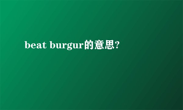beat burgur的意思?