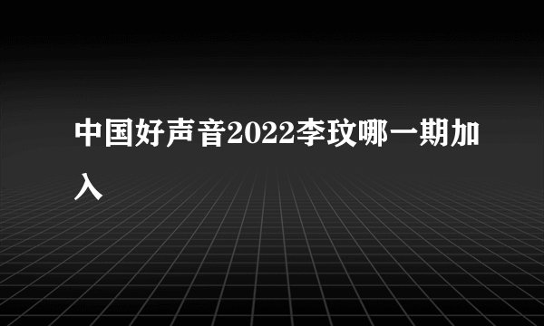中国好声音2022李玟哪一期加入