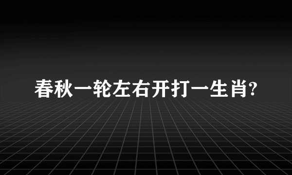 春秋一轮左右开打一生肖?