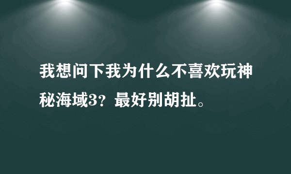 我想问下我为什么不喜欢玩神秘海域3？最好别胡扯。
