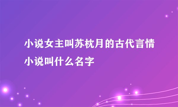 小说女主叫苏枕月的古代言情小说叫什么名字