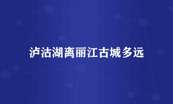 泸沽湖离丽江古城多远