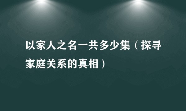 以家人之名一共多少集（探寻家庭关系的真相）
