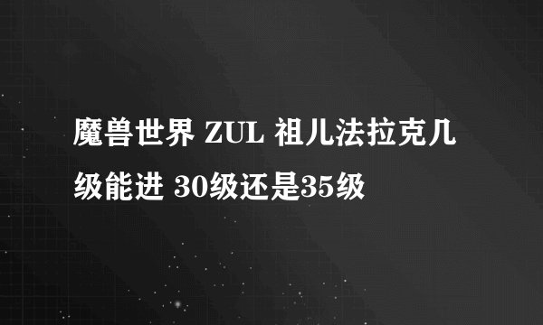 魔兽世界 ZUL 祖儿法拉克几级能进 30级还是35级