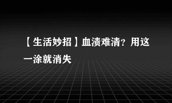 【生活妙招】血渍难清？用这一涂就消失