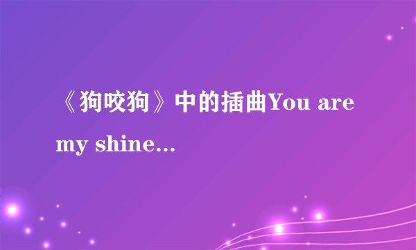《狗咬狗》中的插曲You are my shine是谁唱的版本