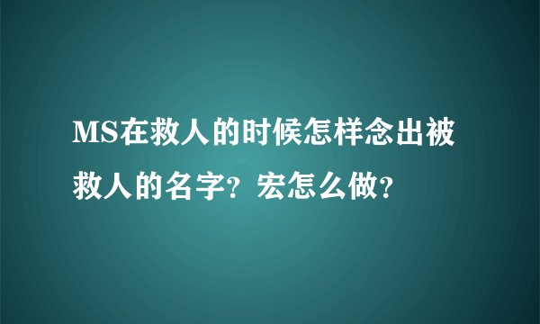 MS在救人的时候怎样念出被救人的名字？宏怎么做？