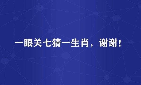 一眼关七猜一生肖，谢谢！