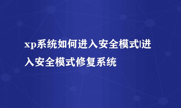 xp系统如何进入安全模式|进入安全模式修复系统