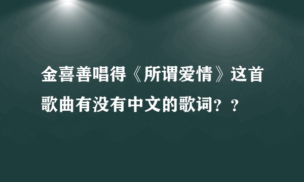 金喜善唱得《所谓爱情》这首歌曲有没有中文的歌词？？