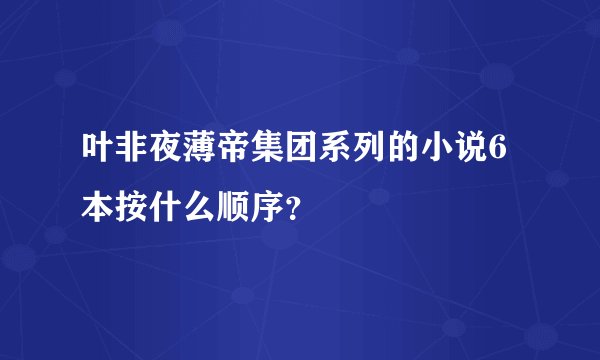 叶非夜薄帝集团系列的小说6本按什么顺序？