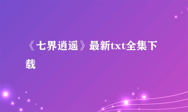 《七界逍遥》最新txt全集下载