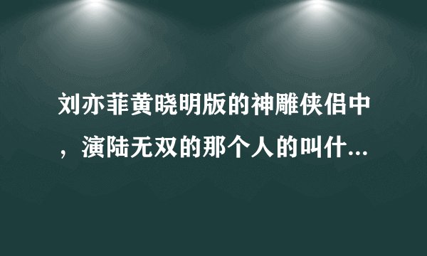 刘亦菲黄晓明版的神雕侠侣中，演陆无双的那个人的叫什么名字？