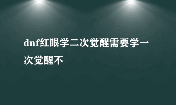 dnf红眼学二次觉醒需要学一次觉醒不