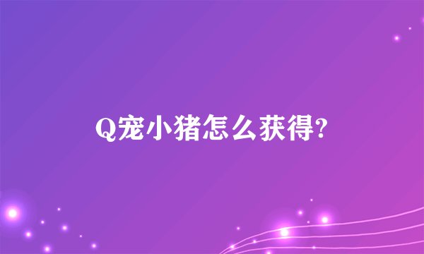 Q宠小猪怎么获得?