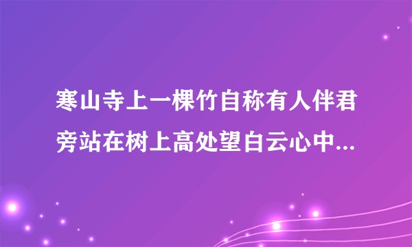 寒山寺上一棵竹自称有人伴君旁站在树上高处望白云心中一条龙心中情悦藏不住寻寻觅觅下有情天鹅身边不见鸟