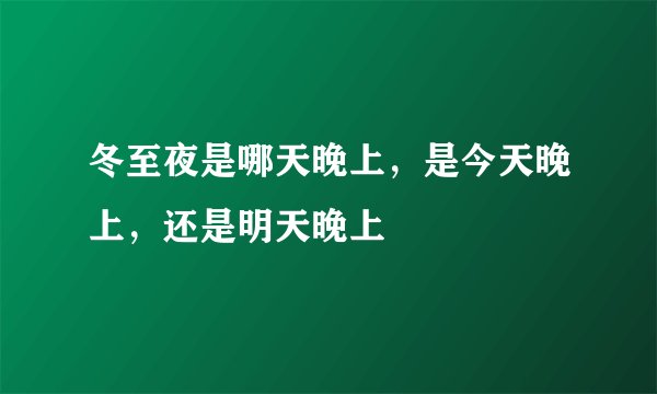 冬至夜是哪天晚上，是今天晚上，还是明天晚上