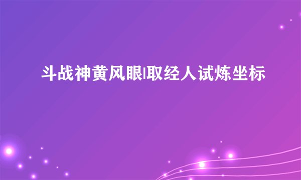 斗战神黄风眼|取经人试炼坐标