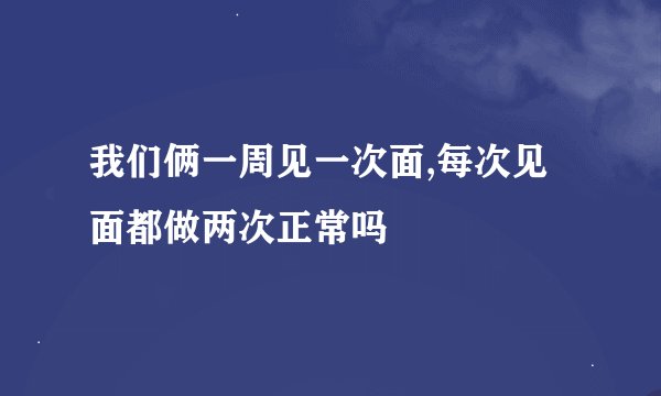 我们俩一周见一次面,每次见面都做两次正常吗