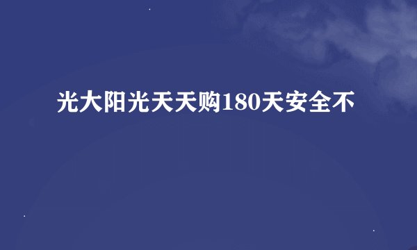 光大阳光天天购180天安全不