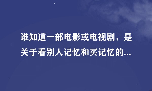 谁知道一部电影或电视剧，是关于看别人记忆和买记忆的，男主叫小白，女主叫阿V