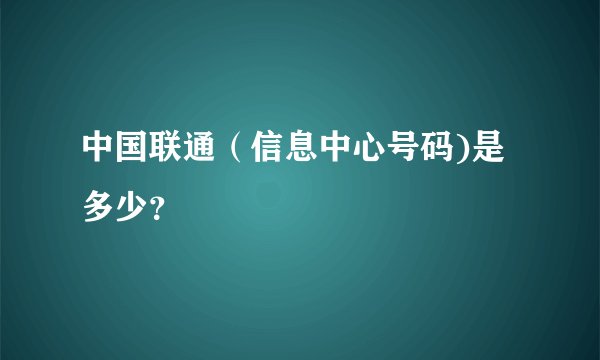 中国联通（信息中心号码)是多少？