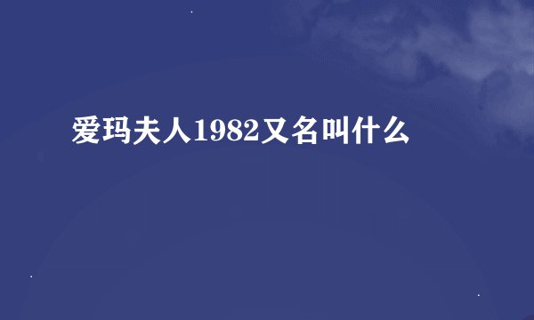 爱玛夫人1982又名叫什么