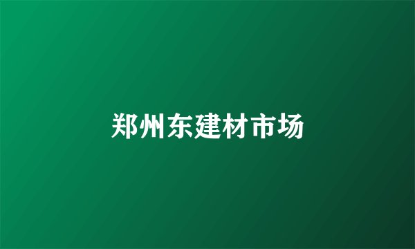 郑州东建材市场