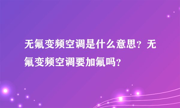 无氟变频空调是什么意思？无氟变频空调要加氟吗？