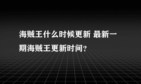 海贼王什么时候更新 最新一期海贼王更新时间？