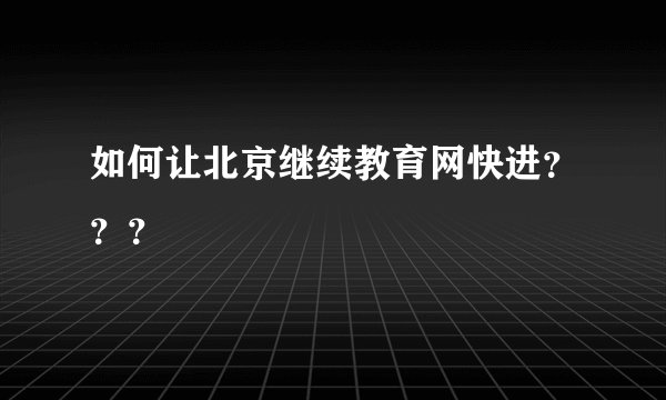 如何让北京继续教育网快进？？？