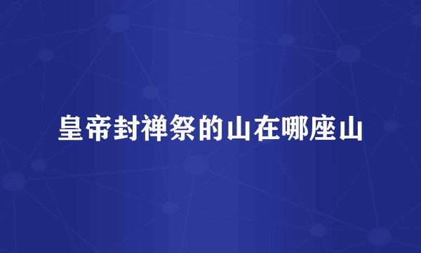 皇帝封禅祭的山在哪座山