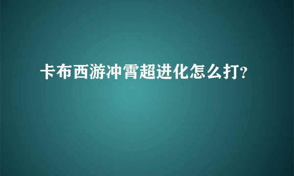 卡布西游冲霄超进化怎么打？