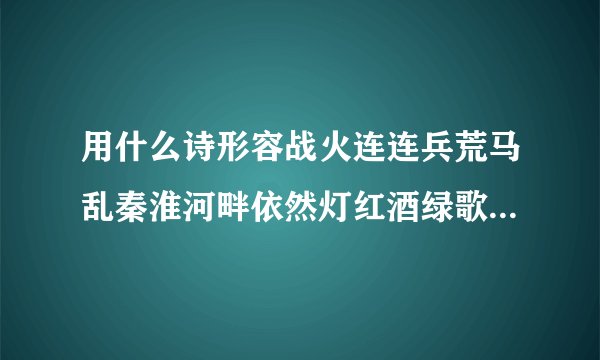 用什么诗形容战火连连兵荒马乱秦淮河畔依然灯红酒绿歌舞升平歌女搔首弄姿
