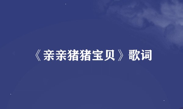 《亲亲猪猪宝贝》歌词