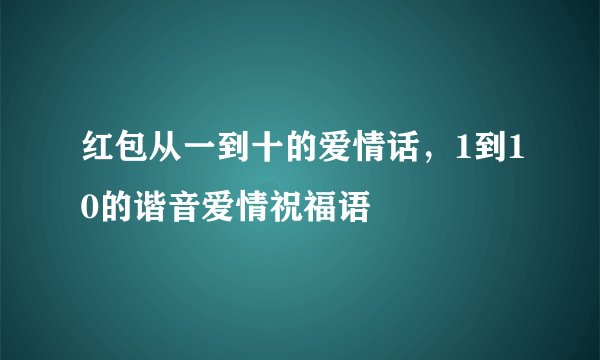 红包从一到十的爱情话，1到10的谐音爱情祝福语