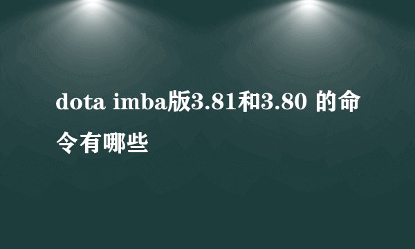 dota imba版3.81和3.80 的命令有哪些