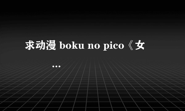 求动漫 boku no pico《女 Ծ ̮ Ծ 装正 (*/ω＼*) 太》 高清带字幕
