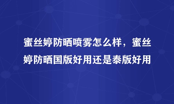 蜜丝婷防晒喷雾怎么样，蜜丝婷防晒国版好用还是泰版好用