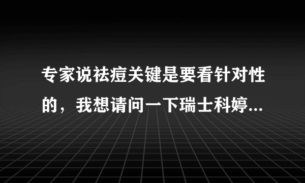 专家说祛痘关键是要看针对性的，我想请问一下瑞士科婷的祛痘产品是针对什么而言的？