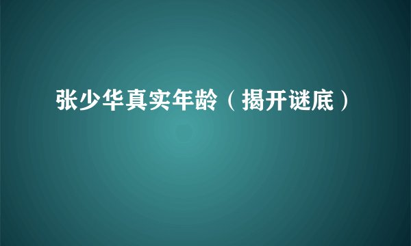 张少华真实年龄（揭开谜底）